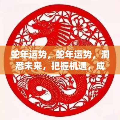 蛇年运势展望,洞悉未来,把握机遇,成就辉煌人生之路