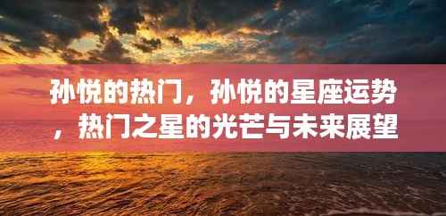 孙悦,热门之星的光芒、星座运势与未来展望