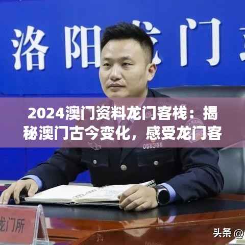 2024澳门资料龙门客栈:揭秘澳门古今变化,感受龙门客栈的人文魅力