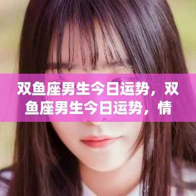 双鱼座男生今日运势,情感丰富,机遇挑战并存