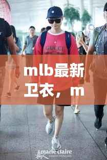 MLB最新卫衣,星座运势与时尚潮流的完美结合之选
