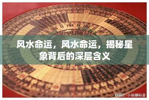 揭秘风水命运之谜,星象背后的深层含义探索