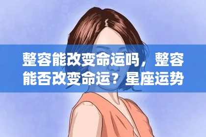 整容与命运改变,星座下的自我探索之旅