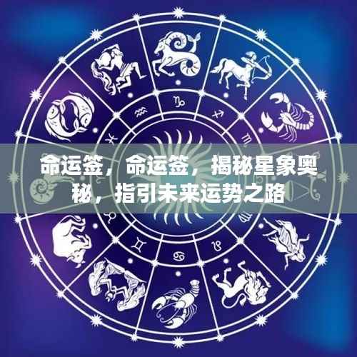 命运签,揭秘星象奥秘,指引未来运势之路的奥秘探索