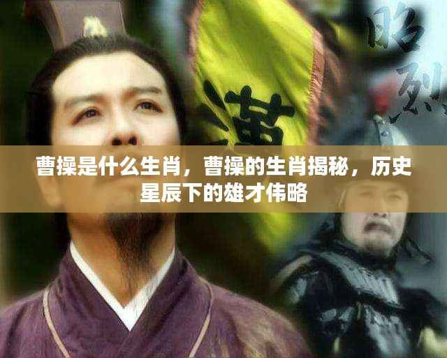 曹操的生肖揭秘,历史星辰中的雄才伟略人物