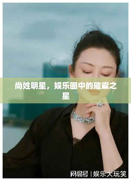 尚姓明星,娱乐圈中的璀璨之星