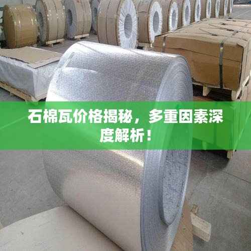 石棉瓦价格揭秘,多重因素深度解析!