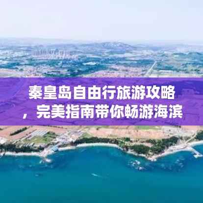 秦皇岛自由行旅游攻略,完美指南带你畅游海滨城市!