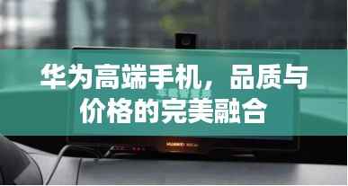 华为高端手机，品质与价格的完美融合